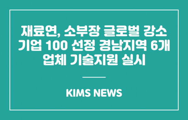 재료연, 소부장 글로벌 강소기업 100 선정 경남지역 6개 업체 기술지원 실시