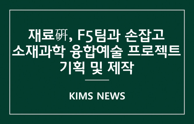 커버이미지_재료硏, F5팀과 손잡고‘소재과학 융합예술 프로젝트’기획 및 제작