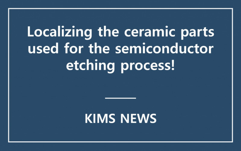 KIMS developed Korea’s first plasma-resistant nanocomposite ceramic with new composition and its processing technology.
