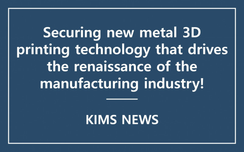 KIMS and other joint research teams, Develop metal 3D printing pen additive manufacturing source technology