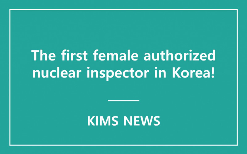Yoon-jung Cha, a technical assistant at KIMS, acquired a certificate for authorized nuclear inspection