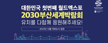 대한민국 첫번째 월드엑스포 2030부산세계박람회 유치를 다함께 응원해주세요! / 2023년 12월 개최도시 결정